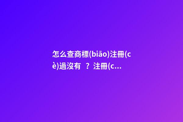 怎么查商標(biāo)注冊(cè)過沒有？注冊(cè)商標(biāo)名字重復(fù)要怎么辦？